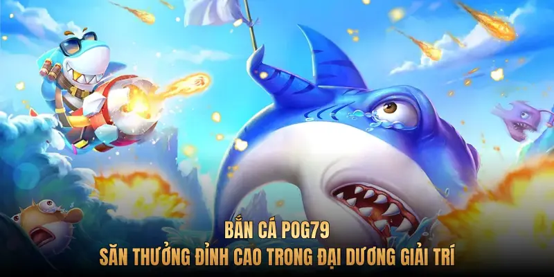 Bắn cá Pog79 – Săn thưởng đỉnh cao trong đại dương giải trí