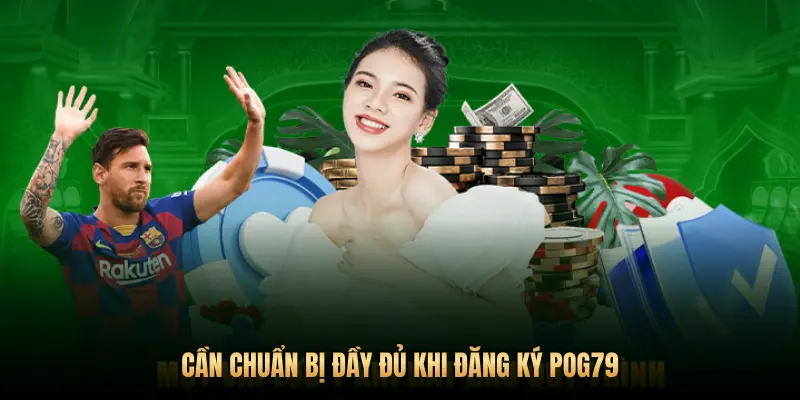 CẦN CHUẨN BỊ ĐẦY ĐỦ KHI ĐĂNG KÝ POG79