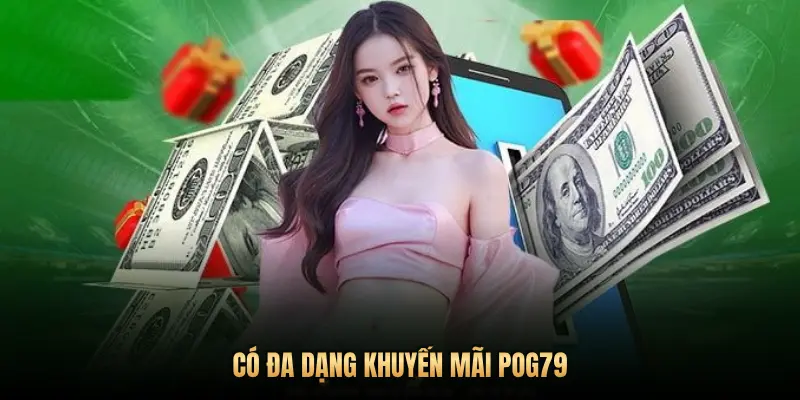 Khuyến mãi Pog79 – Bùng nổ ưu đãi, săn thưởng liền tay mỗi ngày 1 CÓ ĐA DẠNG KHUYẾN MÃI POG79