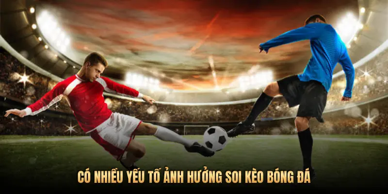 CÓ NHIỀU YẾU TỐ ẢNH HƯỞNG SOI KÈO BÓNG ĐÁ