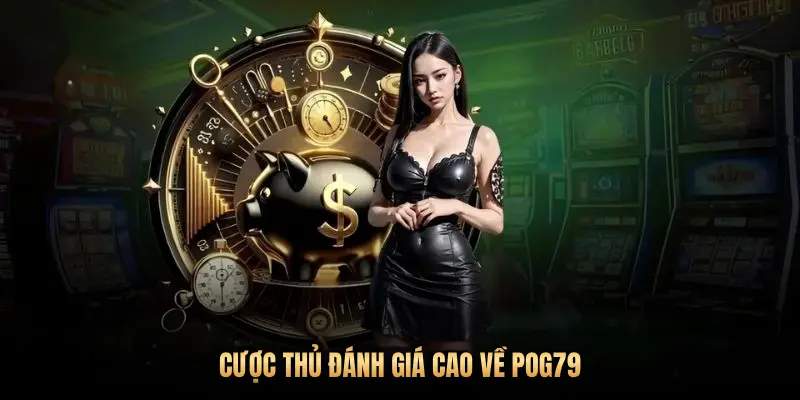 CƯỢC THỦ ĐÁNH GIÁ CAO VỀ POG79