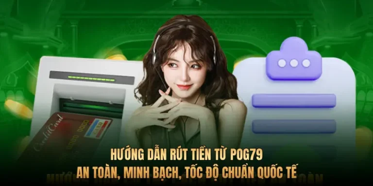 Hướng dẫn rút tiền từ Pog79 an toàn, minh bạch, tốc độ chuẩn quốc tế