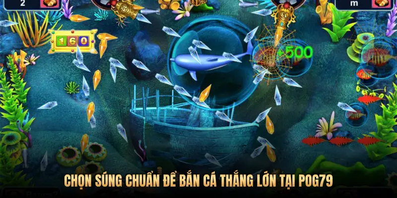 CHỌN SÚNG CHUẨN ĐỂ BẮN CÁ THẮNG LỚN TẠI POG79