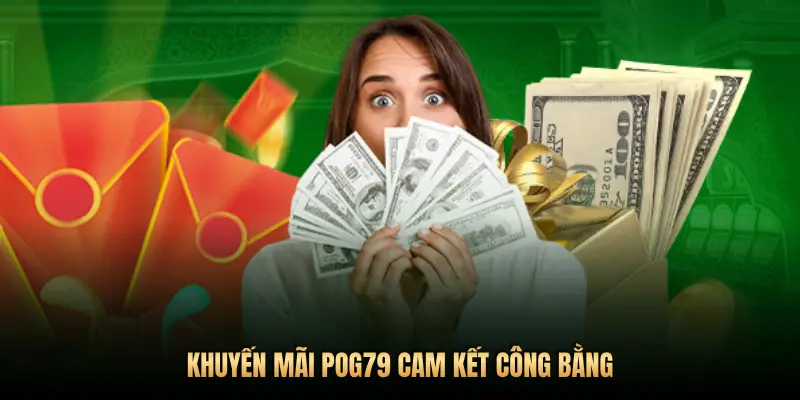 Khuyến mãi Pog79 – Bùng nổ ưu đãi, săn thưởng liền tay mỗi ngày 3 KHUYẾN MÃI POG79 CAM KẾT CÔNG BẰNG