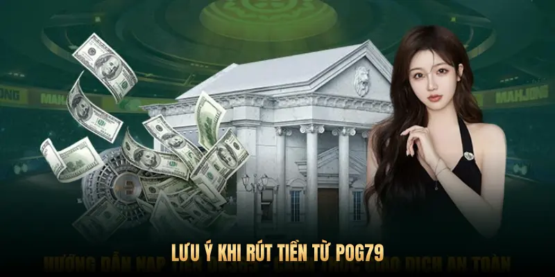 Hướng dẫn rút tiền từ Pog79 an toàn, minh bạch, tốc độ chuẩn quốc tế 3 LƯU Ý KHI RÚT TIỀN TỪ POG79