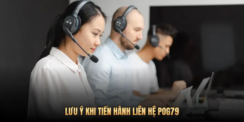 Liên hệ Pog79 – Kênh hỗ trợ chuyên nghiệp, phản hồi 24/7 3 LƯU Ý KHI TIẾN HÀNH LIÊN HỆ POG79