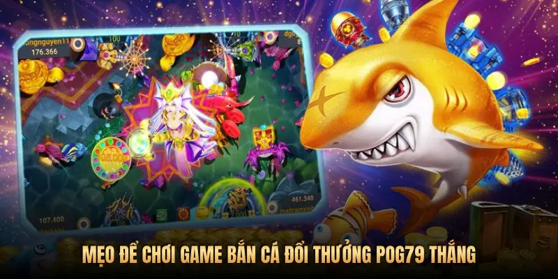 MẸO ĐỂ CHƠI GAME BẮN CÁ ĐỔI THƯỞNG POG79 THẮNG