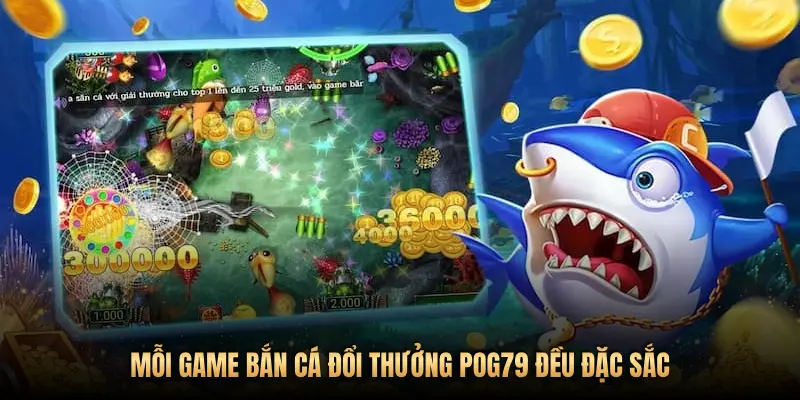 MỖI GAME BẮN CÁ ĐỔI THƯỞNG POG79 ĐỀU ĐẶC SẮC
