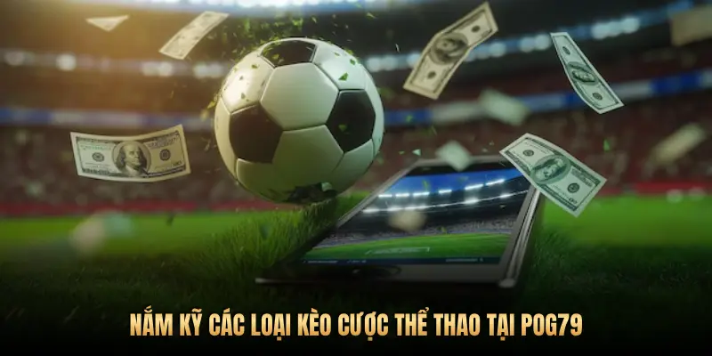 NẮM KỸ CÁC LOẠI KÈO CƯỢC THỂ THAO TẠI POG79