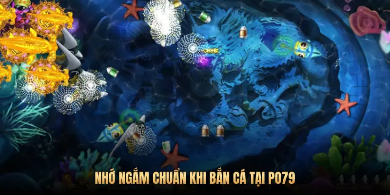 NHỚ NGẮM CHUẨN KHI BẮN CÁ TẠI PO79