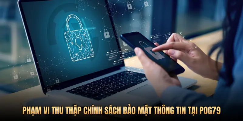 Chính sách bảo mật thông tin Pog79: An tâm trải nghiệm, vững niềm tin 1 PHẠM VI THU THẬP CHÍNH SÁCH BẢO MẬT THÔNG TIN TẠI POG79