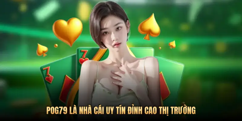 POG79 LÀ NHÀ CÁI UY TÍN ĐỈNH CAO THỊ TRƯỜNG