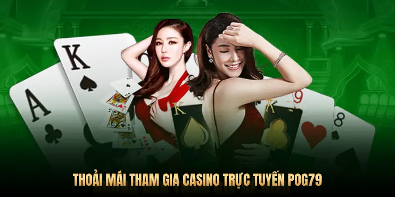 THOẢI MÁI THAM GIA CASINO TRỰC TUYẾN POG79